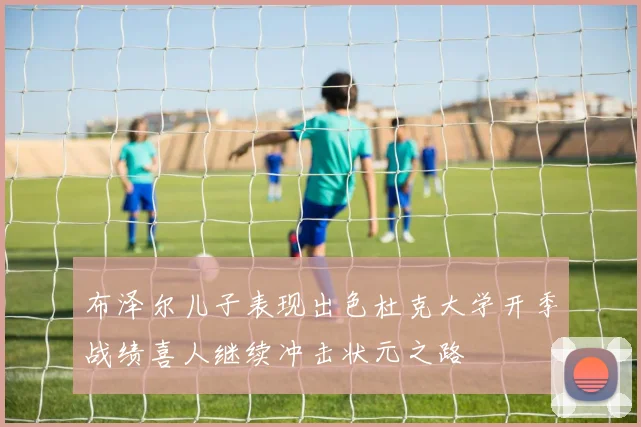 布泽尔儿子表现出色杜克大学开季战绩喜人继续冲击状元之路