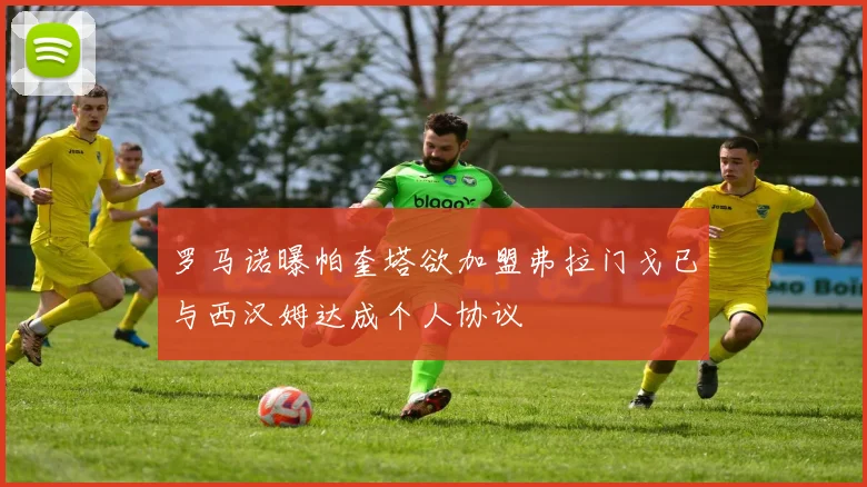 罗马诺曝帕奎塔欲加盟弗拉门戈已与西汉姆达成个人协议