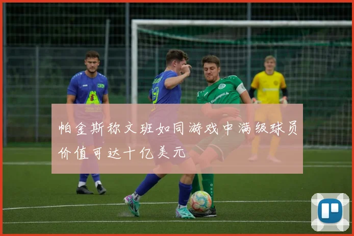 帕金斯称文班如同游戏中满级球员价值可达十亿美元