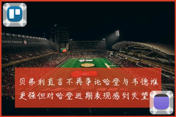 贝弗利直言不再争论哈登与韦德谁更强但对哈登近期表现感到失望