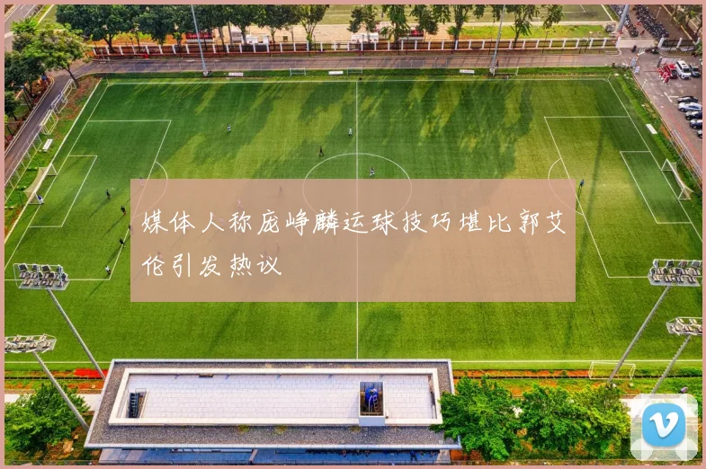 媒体人称庞峥麟运球技巧堪比郭艾伦引发热议
