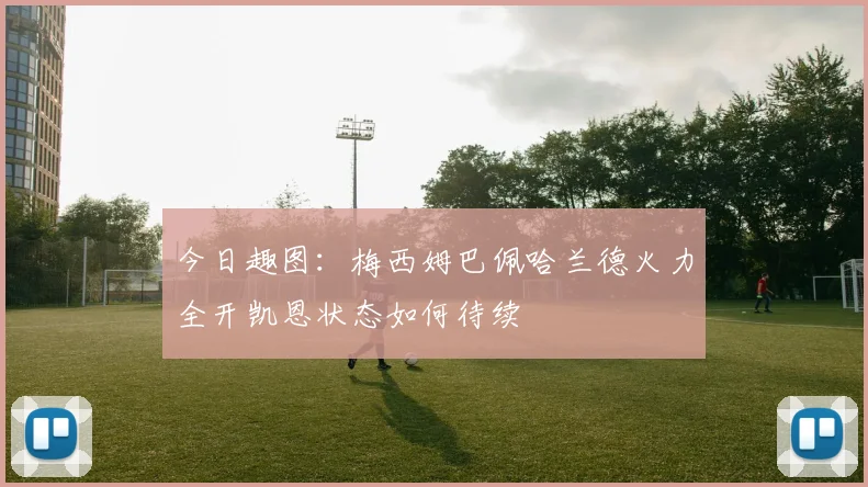 今日趣图：梅西姆巴佩哈兰德火力全开凯恩状态如何待续