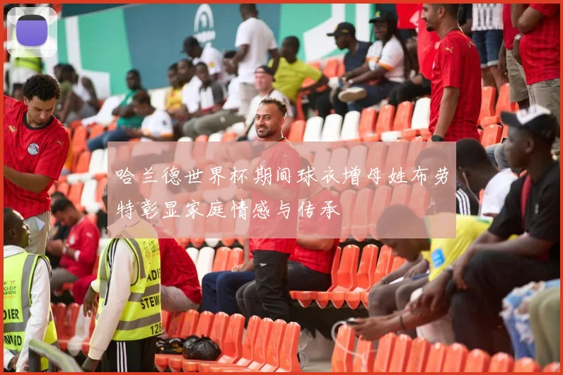 哈兰德世界杯期间球衣增母姓布劳特彰显家庭情感与传承