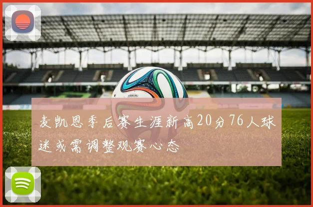 麦凯恩季后赛生涯新高20分76人球迷或需调整观赛心态