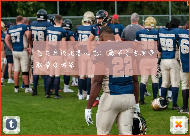 恩昆库谈比赛心态：赢不了也要争取带分回家