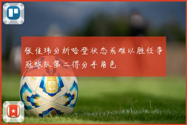 张佳玮分析哈登状态或难以胜任争冠球队第二得分手角色