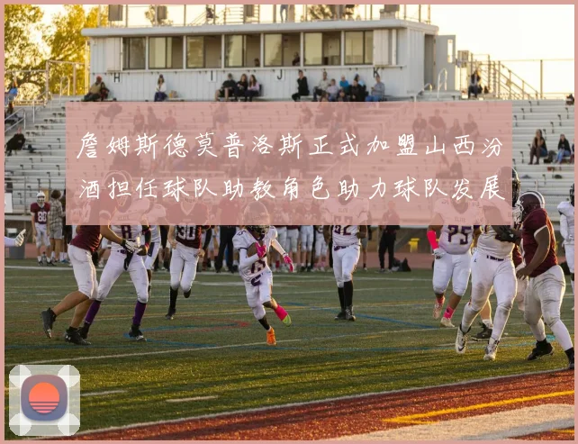 詹姆斯德莫普洛斯正式加盟山西汾酒担任球队助教角色助力球队发展