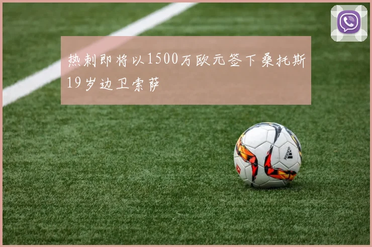 热刺即将以1500万欧元签下桑托斯19岁边卫索萨