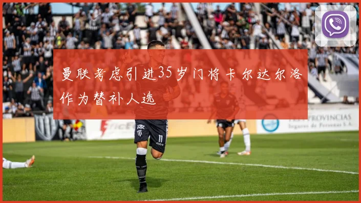 曼联考虑引进35岁门将卡尔达尔洛作为替补人选