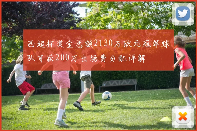 西超杯奖金总额2130万欧元冠军球队可获200万出场费分配详解