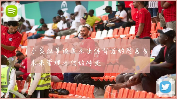 小莫拉蒂谈国米出售背后的思考与未来管理方向的转变
